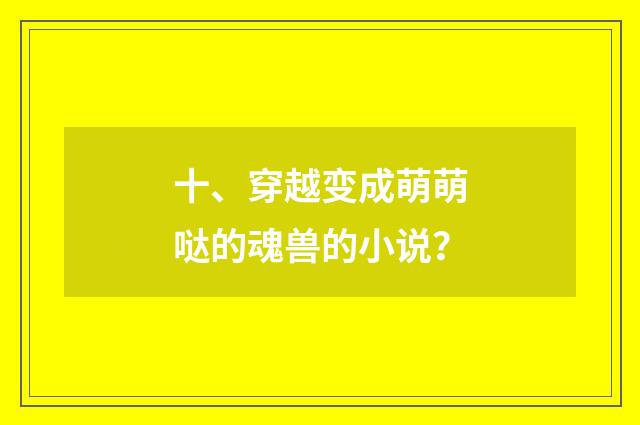 十、穿越变成萌萌哒的魂兽的小说?