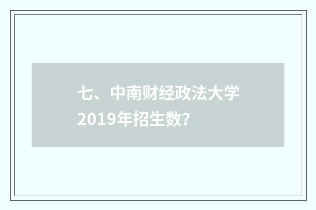 七、中南财经政法大学2019年招生数？