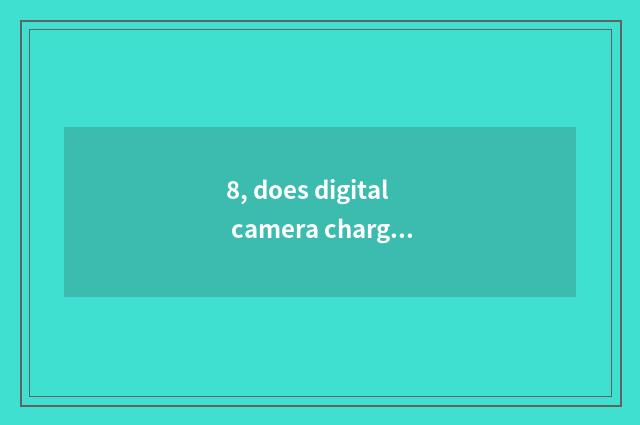8, does digital camera charge with 5 batteries of what brand good?