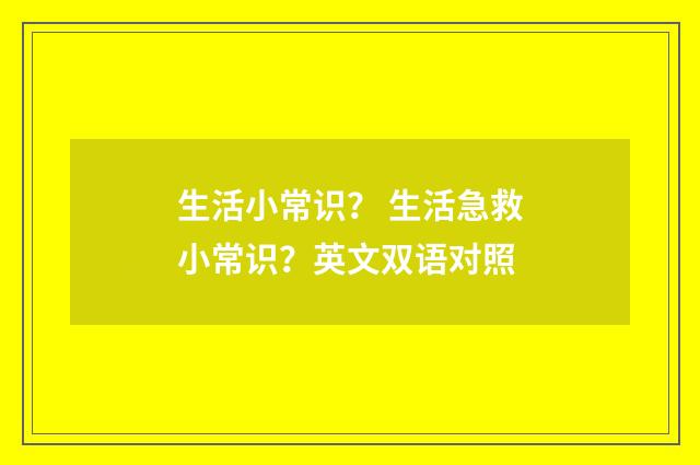 生活小常识? 生活急救小常识?英文双语对照