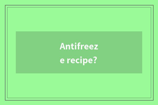 Antifreeze recipe?