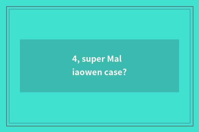 4, super Maliaowen case?