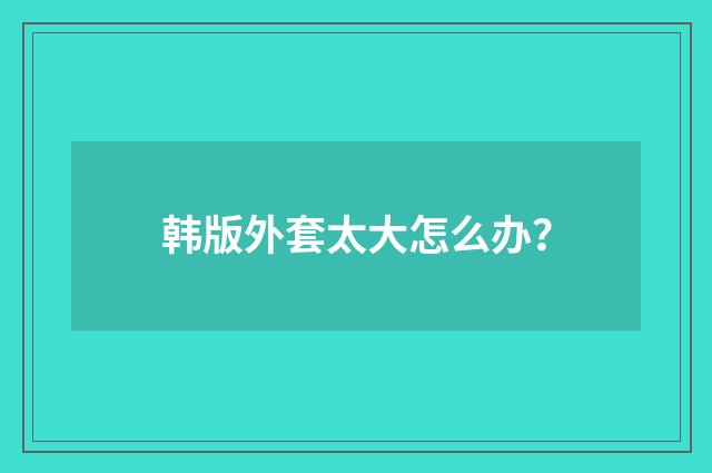 韩版外套太大怎么办？
