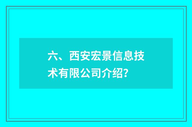 六、西安宏景信息技术有限公司介绍?