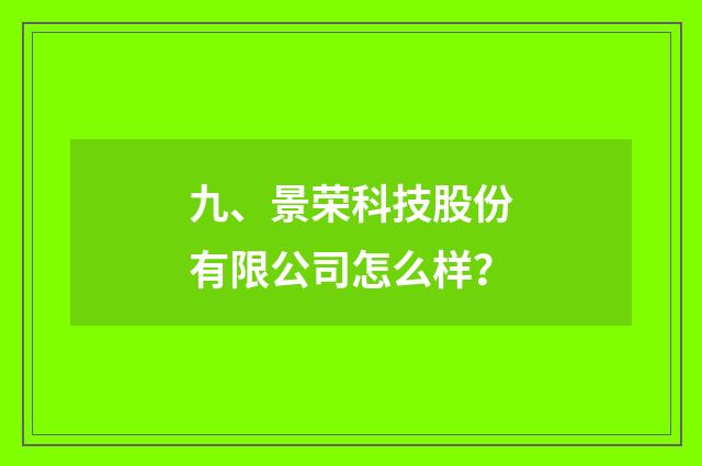 九、景荣科技股份有限公司怎么样？