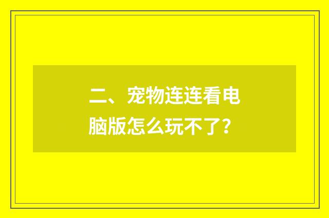 二、宠物连连看电脑版怎么玩不了？