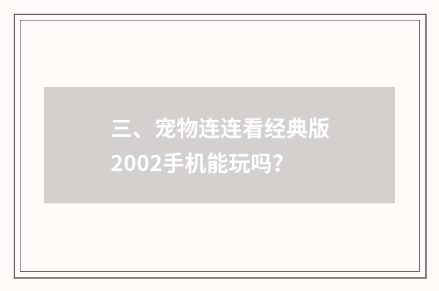 三、宠物连连看经典版2002手机能玩吗?