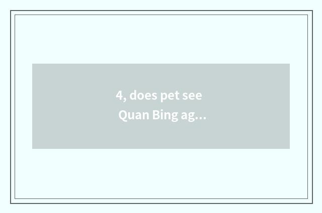 4, does pet see Quan Bing again and again?