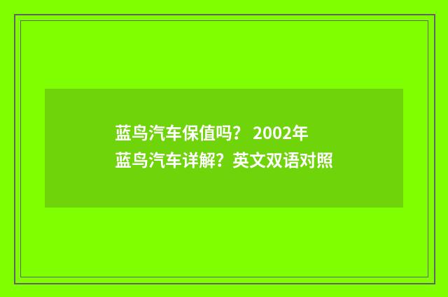 蓝鸟汽车保值吗？ 2002年蓝鸟汽车详解？英文双语对照