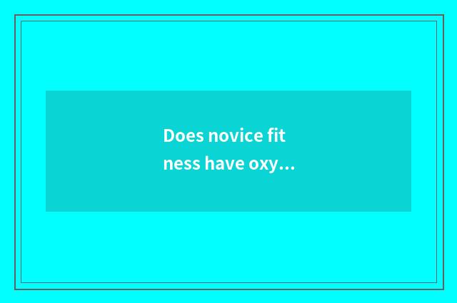 Does novice fitness have oxygen how to train?