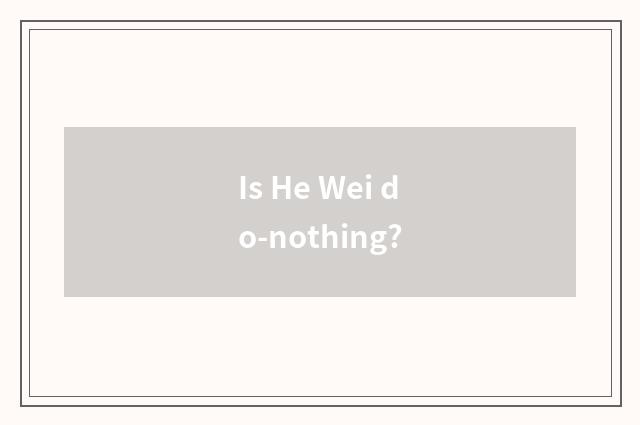 Is He Wei do-nothing?
