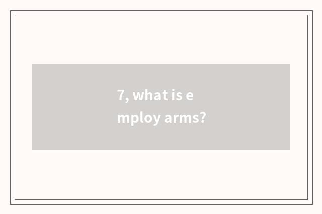 7, what is employ arms?