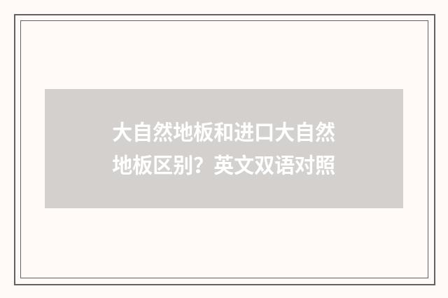 大自然地板和进口大自然地板区别？英文双语对照
