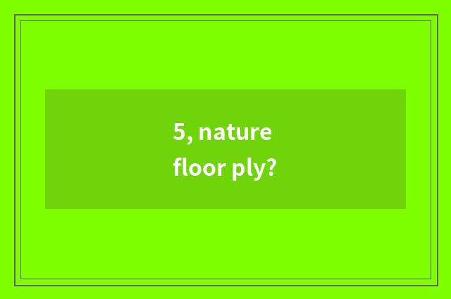 5, nature floor ply?