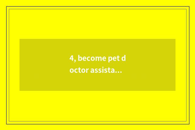 4, become pet doctor assistant?