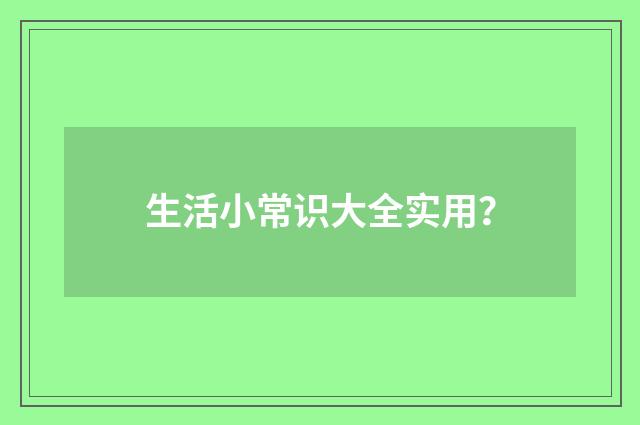 生活小常识大全实用？