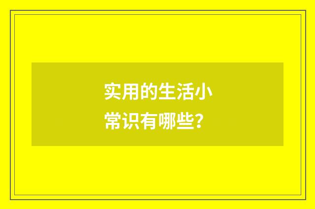 实用的生活小常识有哪些？