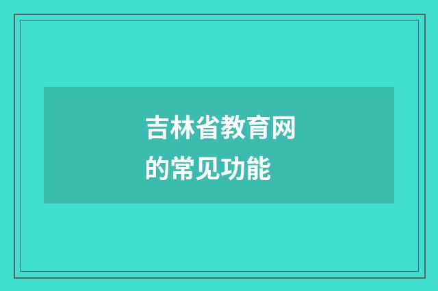 吉林省教育网的常见功能
