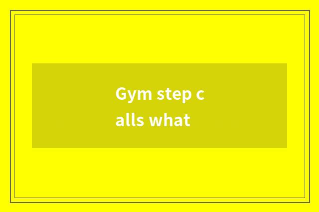 Gym step calls what