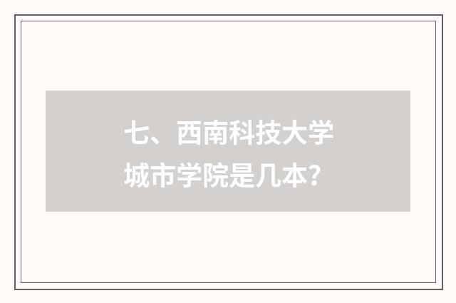 七、西南科技大学城市学院是几本?