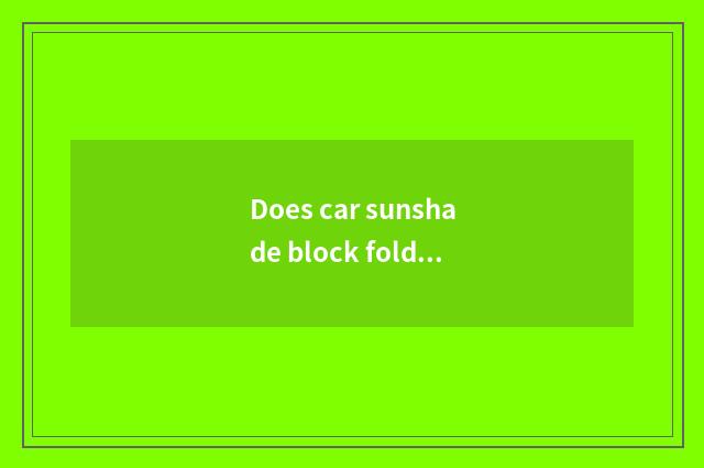 Does car sunshade block fold method?