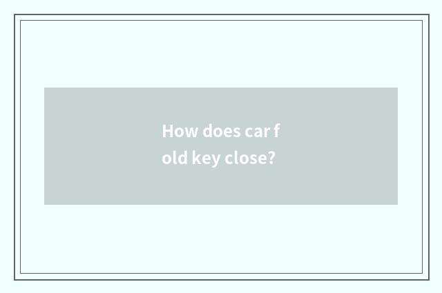 How does car fold key close?