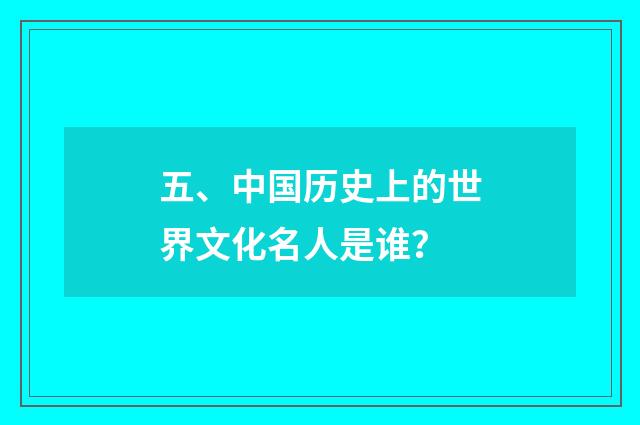 五、中国历史上的世界文化名人是谁?