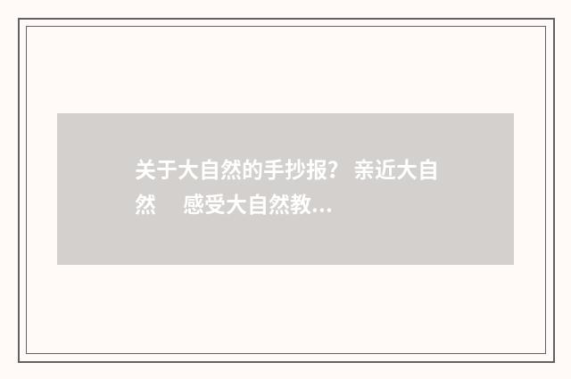 关于大自然的手抄报? 亲近大自然 感受大自然教学目标?英文双语对照