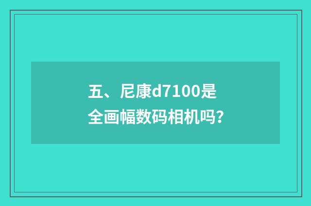 五、尼康d7100是全画幅数码相机吗？