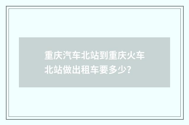 重庆汽车北站到重庆火车北站做出租车要多少？