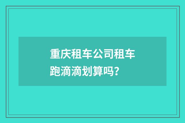 重庆租车公司租车跑滴滴划算吗?