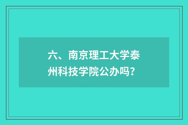 六、南京理工大学泰州科技学院公办吗？