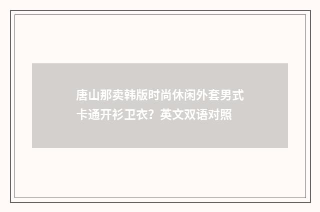 唐山那卖韩版时尚休闲外套男式卡通开衫卫衣？英文双语对照