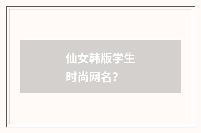 仙女韩版学生时尚网名？