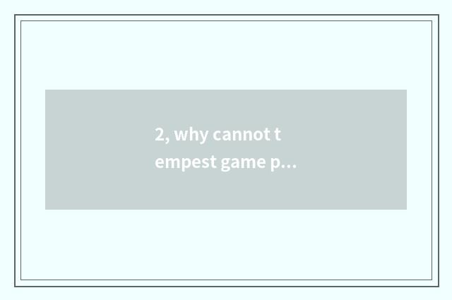 2, why cannot tempest game play?