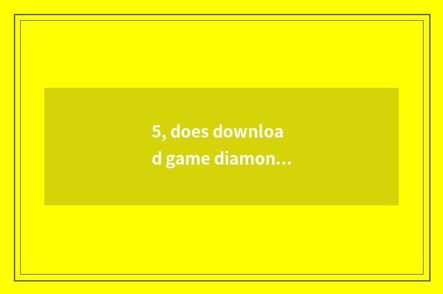 5, does download game diamonds download game method?