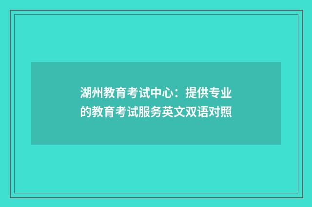 湖州教育考试中心：提供专业的教育考试服务英文双语对照