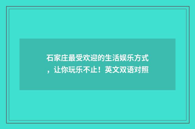 石家庄最受欢迎的生活娱乐方式，让你玩乐不止！英文双语对照