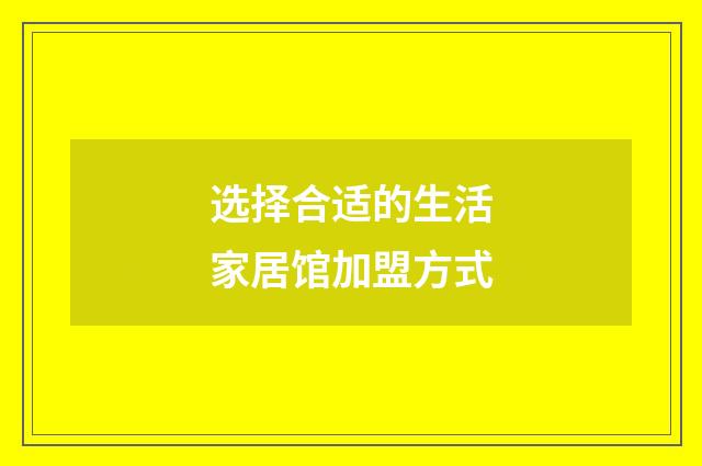 选择合适的生活家居馆加盟方式