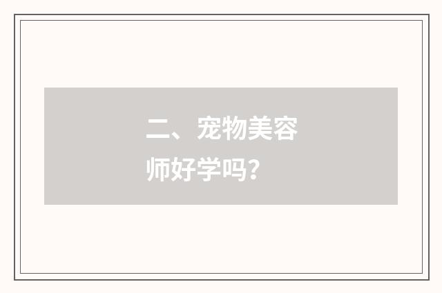 二、宠物美容师好学吗?