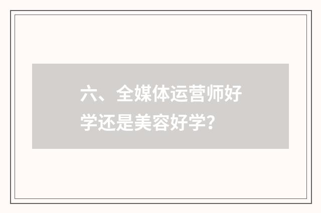 六、全媒体运营师好学还是美容好学?