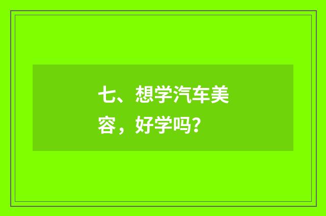 七、想学汽车美容,好学吗?
