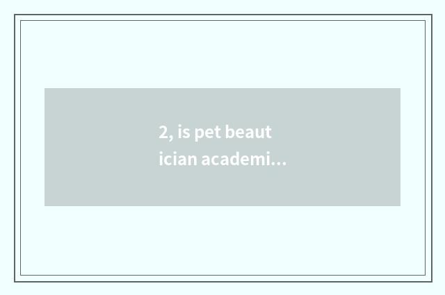 2, is pet beautician academic?