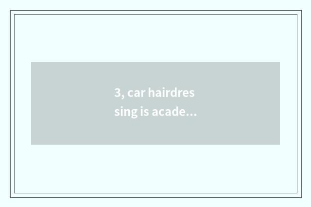 3, car hairdressing is academic, how long should learn?