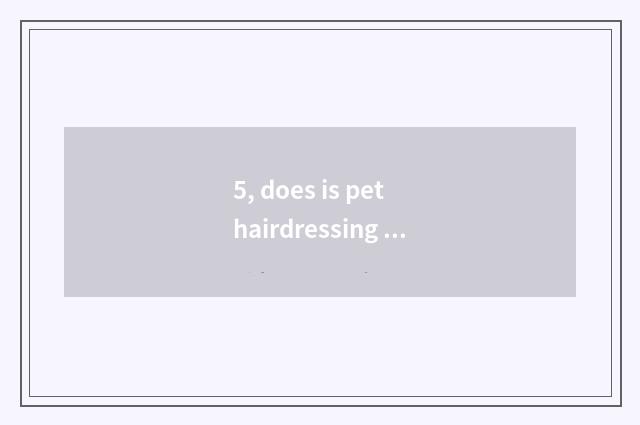 5, does is pet hairdressing taken and apron have distinction?