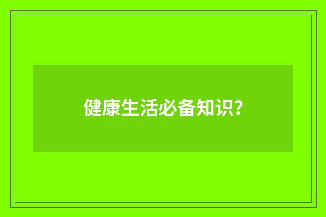 健康生活必备知识?