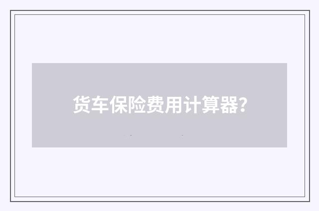 货车保险费用计算器?
