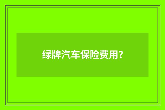 绿牌汽车保险费用？