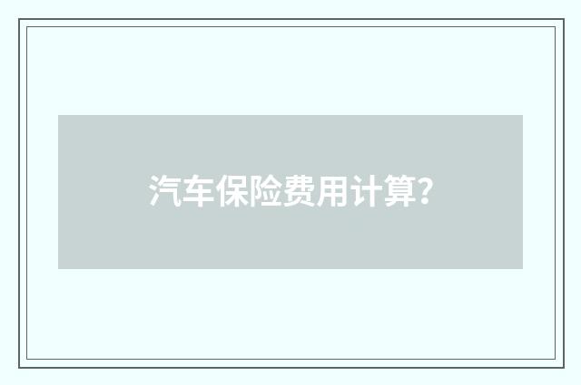 汽车保险费用计算?