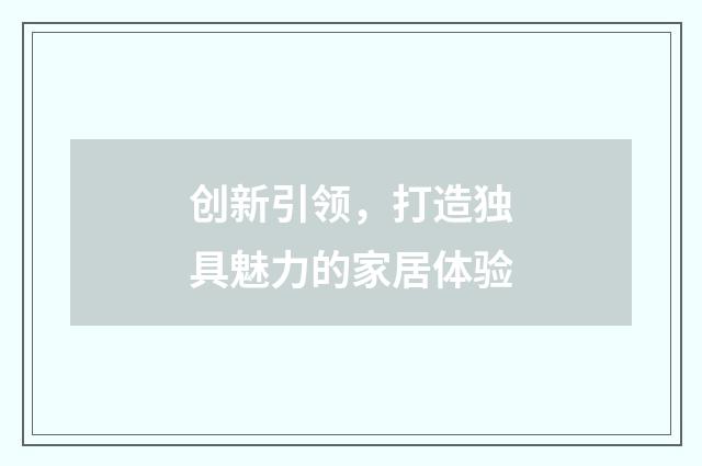 创新引领，打造独具魅力的家居体验
